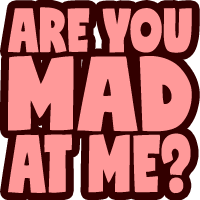 are you made at me